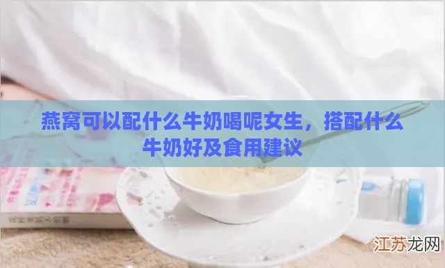 燕窝可以配什么牛奶喝呢女生，搭配什么牛奶好及食用建议