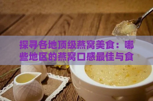 探寻各地顶级燕窝美食：哪些地区的燕窝口感更佳与食用指南