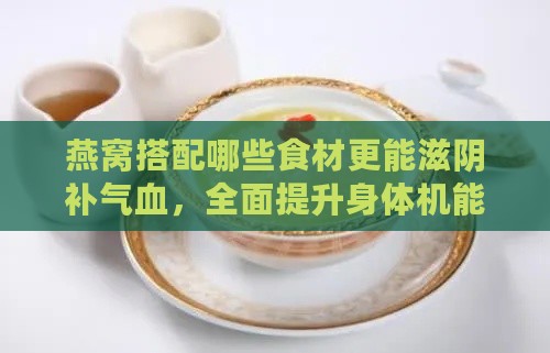 燕窝搭配哪些食材更能滋阴补气血，全面提升身体机能？