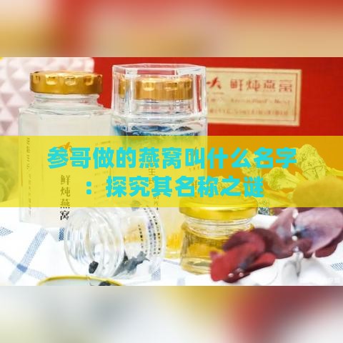 参哥做的燕窝叫什么名字：探究其名称之谜