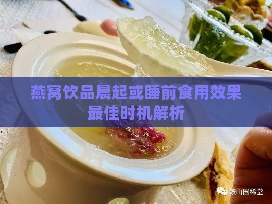 燕窝饮品晨起或睡前食用效果更佳时机解析