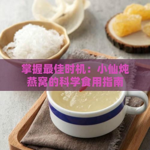 掌握更佳时机：小仙炖燕窝的科学食用指南