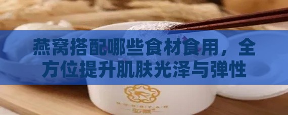 燕窝搭配哪些食材食用，全方位提升肌肤光泽与弹性