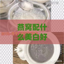 燕窝配什么美白好呢女生