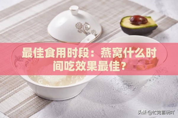 更佳食用时段：燕窝什么时间吃效果更佳？