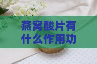 燕窝酸片有什么作用功效