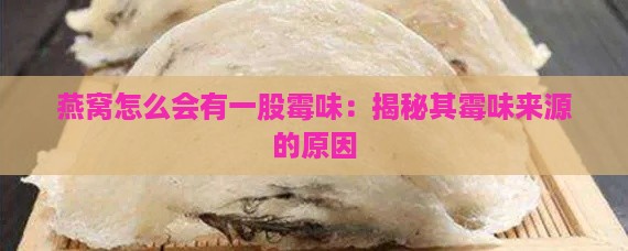 燕窝怎么会有一股霉味：揭秘其霉味来源的原因