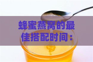 蜂蜜燕窝的更佳搭配时间：如何适时添加蜂蜜饮用