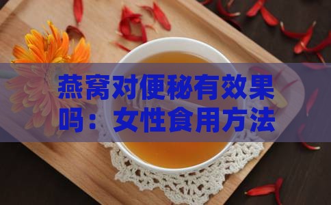 燕窝对便秘有效果吗：女性食用方法与治疗功效探究