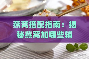 燕窝搭配指南：揭秘燕窝加哪些辅料更营养美味