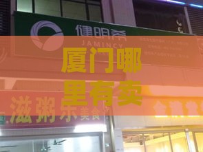 厦门哪里有卖燕窝：实体店、专卖店及热门地点一览