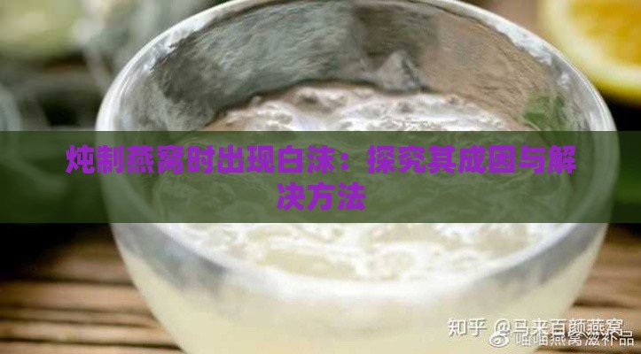 炖制燕窝时出现白沫：探究其成因与解决方法