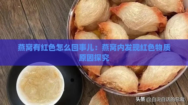 燕窝有红色怎么回事儿：燕窝内发现红色物质原因探究