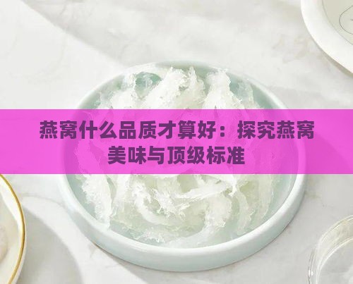 燕窝什么品质才算好：探究燕窝美味与顶级标准