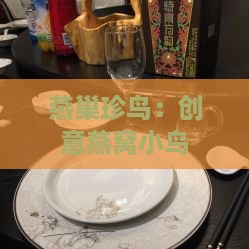 燕巢珍鸟：创意燕窝小鸟美食之称     桌的美味佳肴