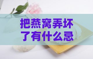 把燕窝弄坏了有什么忌讳