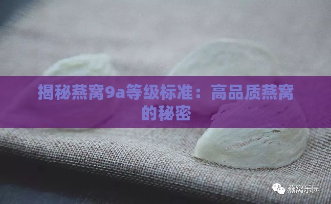 揭秘燕窝9a等级标准：高品质燕窝的秘密