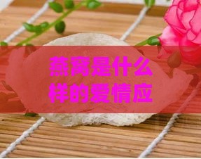 燕窝是什么样的爱情应该：探究爱情的多面性与真实情感的价值