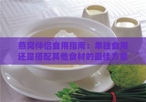 燕窝伴侣食用指南：单独食用还是搭配其他食材的更佳方案解析