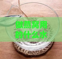 做燕窝用的什么水更好用呢：女生炖燕窝泡发用什么水最适宜？