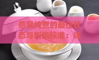 燕窝炖煮的更佳状态与判断标准：详解燕窝炖煮成功的关键要素