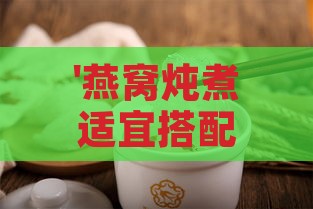 '燕窝炖煮适宜搭配的甜蜜选择：探讨更佳糖分添加方案'