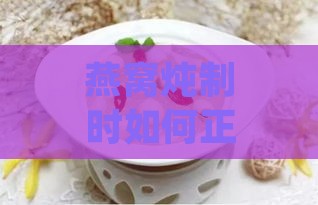 燕窝炖制时如何正确添加冰糖及注意事项