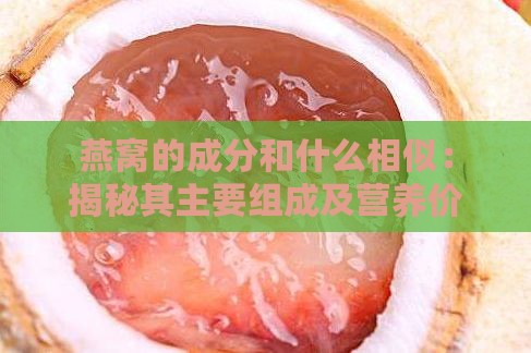 燕窝的成分和什么相似：揭秘其主要组成及营养价值比较