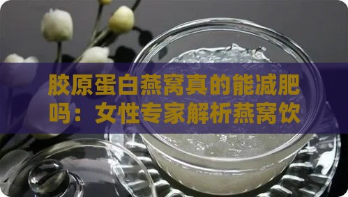 胶原蛋白燕窝真的能减肥吗：女性专家解析燕窝饮品减肥效果