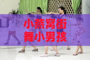 小燕窝街舞小男孩叫什么