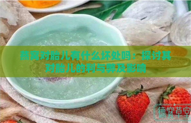 燕窝对胎儿有什么坏处吗：探讨其对胎儿的利与弊及影响