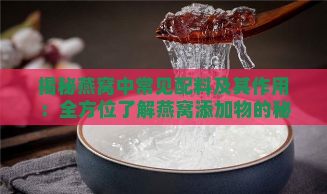 揭秘燕窝中常见配料及其作用：全方位了解燕窝添加物的秘密