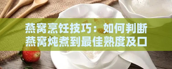 燕窝烹饪技巧：如何判断燕窝炖煮到更佳熟度及口感指南