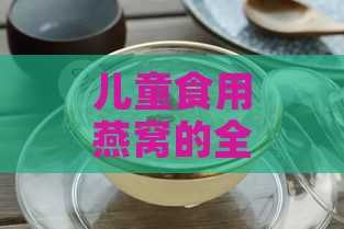 儿童食用燕窝的全方位功效与适宜食用指南