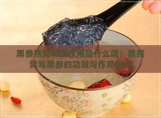 黑参燕窝功效作用是什么呢：黑燕窝与黑参的功效与作用解析