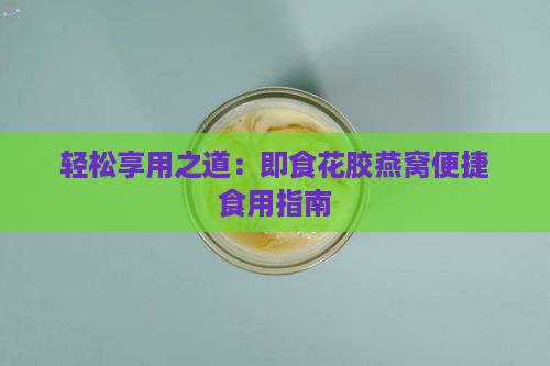 轻松享用之道：即食花胶燕窝便捷食用指南