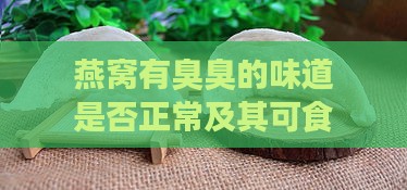 燕窝有臭臭的味道是否正常及其可食用性与原因分析