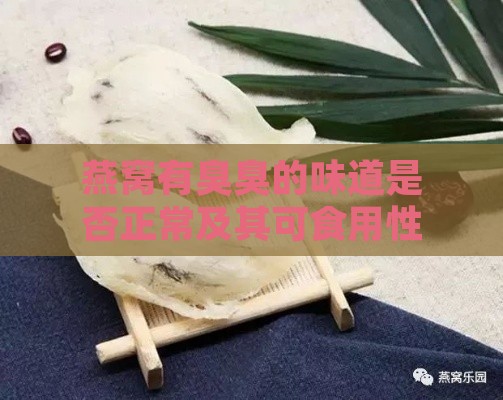 燕窝有臭臭的味道是否正常及其可食用性与原因分析