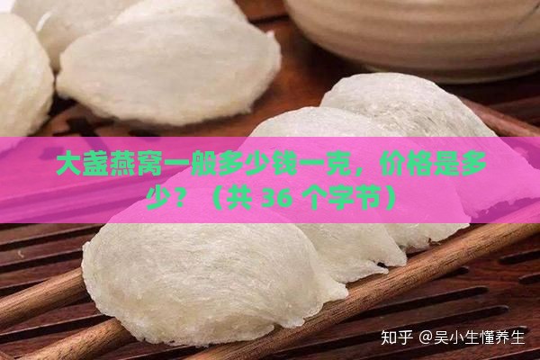 大盏燕窝一般多少钱一克，价格是多少？（共 36 个字节）