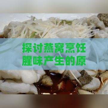 探讨燕窝烹饪腥味产生的原因及解决方法