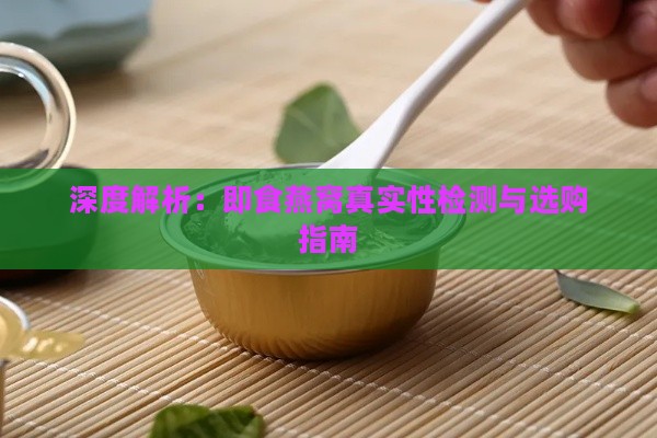 深度解析：即食燕窝真实性检测与选购指南