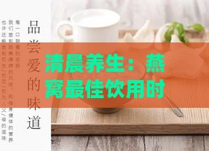 清晨养生：燕窝更佳饮用时间揭秘