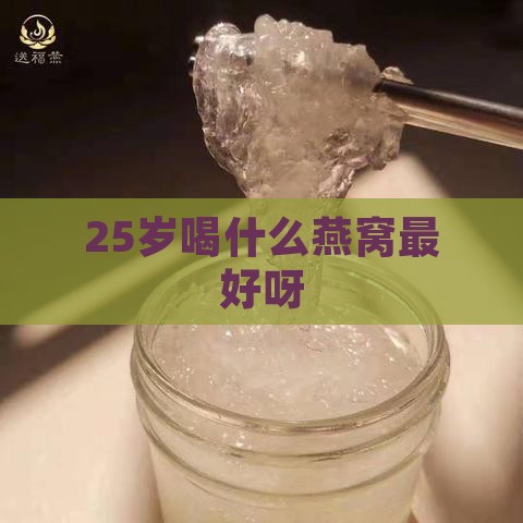 25岁喝什么燕窝更好呀