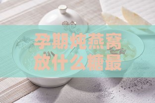 孕期炖燕窝放什么糖更好