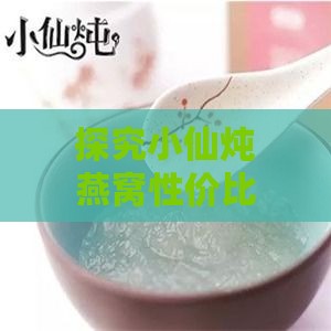 探究小仙炖燕窝性价比：是否真的物超所值？