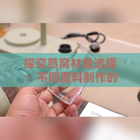 探究燕窝材质选择：不同原料制作的美味燕窝对比与推荐