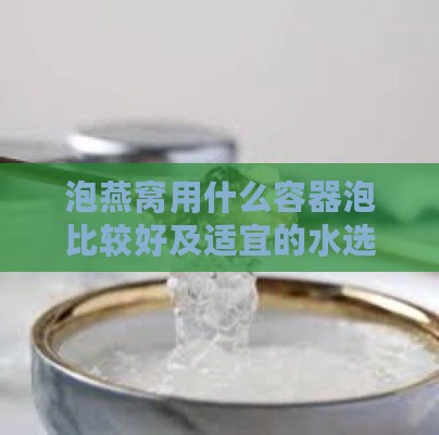 泡燕窝用什么容器泡比较好及适宜的水选择