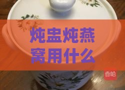 炖盅炖燕窝用什么材质好