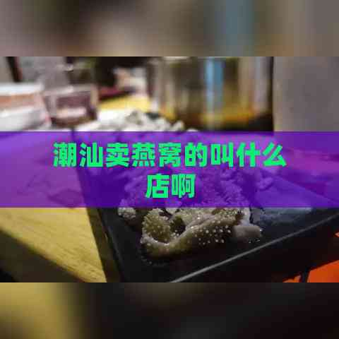 潮汕卖燕窝的叫什么店啊