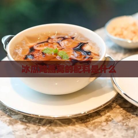 冰瓜炖燕窝的配料是什么